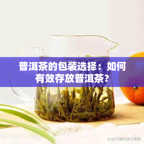 普洱茶的包装选择：如何有效存放普洱茶？