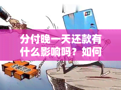 分付晚一天还款有什么影响吗？如何处理？逾期一天是否会导致问题？