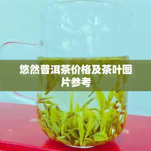 悠然普洱茶价格及茶叶图片参考