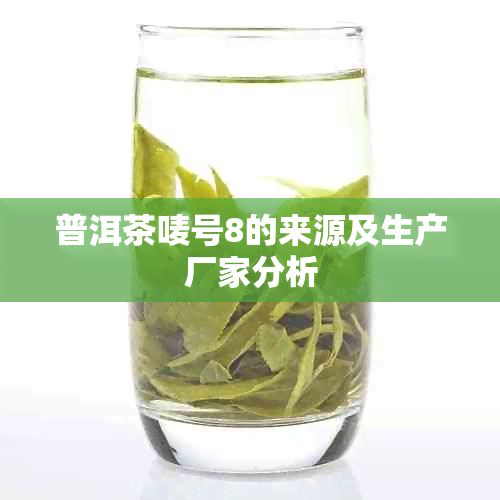 普洱茶唛号8的来源及生产厂家分析