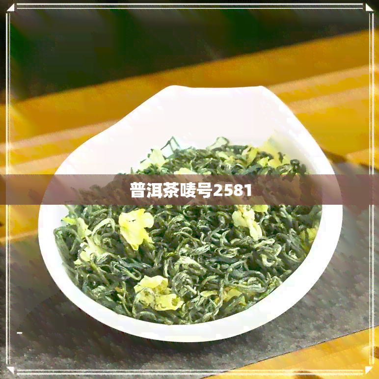 普洱茶唛号2581