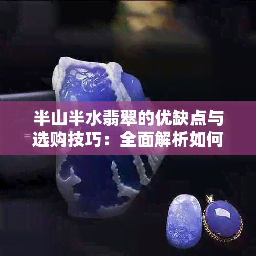 半山半水翡翠的优缺点与选购技巧：全面解析如何挑选到高品质翡翠