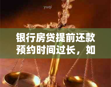 银行房贷提前还款预约时间过长，如何解决？