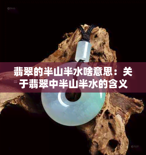 翡翠的半山半水啥意思：关于翡翠中半山半水的含义解析