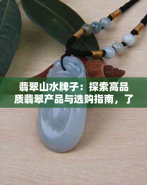 翡翠山水牌子：探索高品质翡翠产品与选购指南，了解制作工艺与保养方法