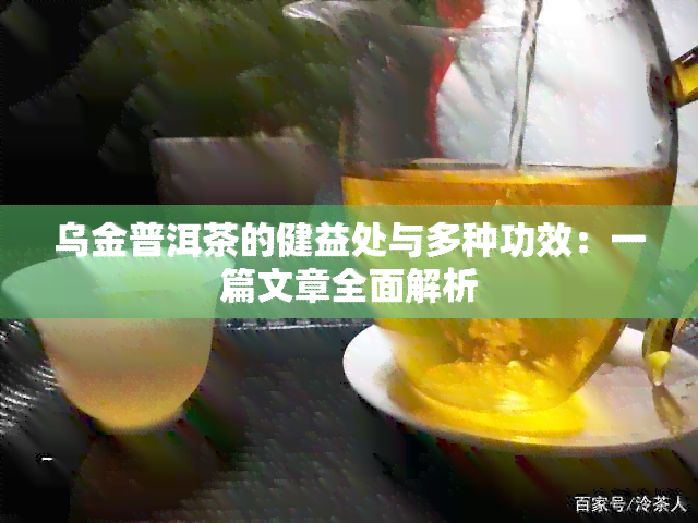 乌金普洱茶的健益处与多种功效：一篇文章全面解析