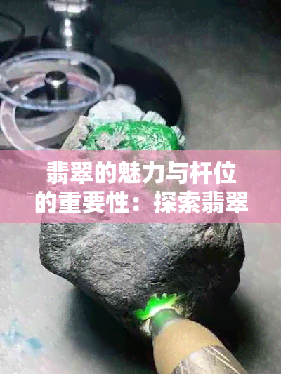 翡翠的魅力与杆位的重要性：探索翡翠文化中'十足'的含义