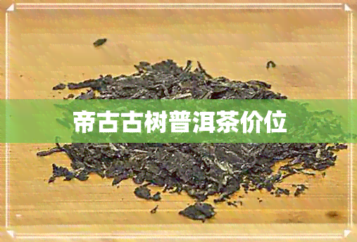 帝古古树普洱茶价位