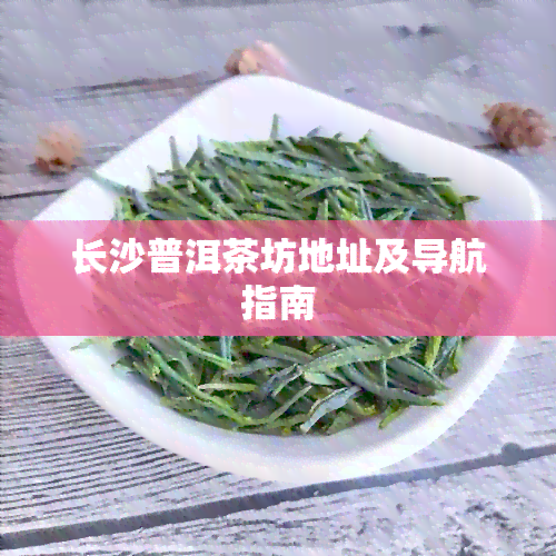 长沙普洱茶坊地址及导航指南