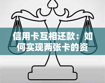 信用卡互相还款：如何实现两张卡的资金互还？