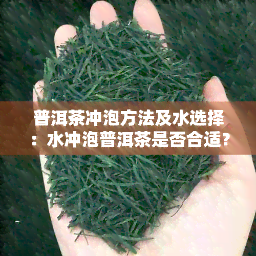 普洱茶冲泡方法及水选择：水冲泡普洱茶是否合适？