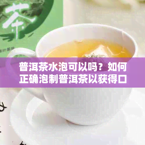 普洱茶水泡可以吗？如何正确泡制普洱茶以获得口感和体验？