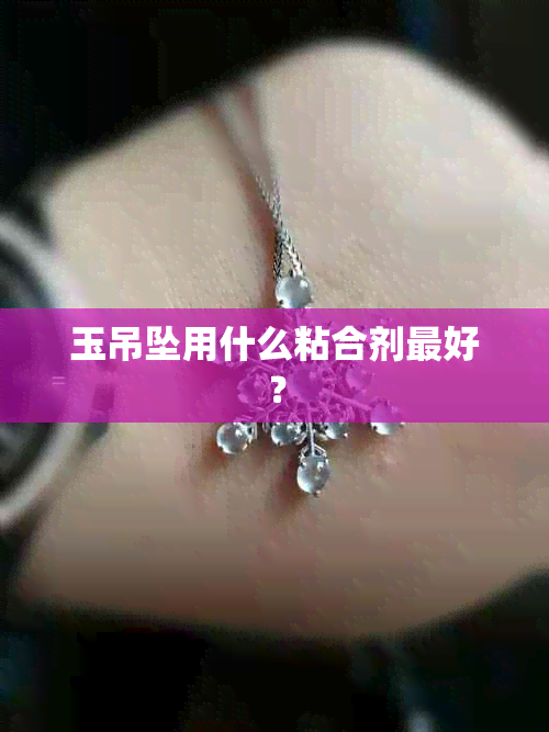 玉吊坠用什么粘合剂更好？