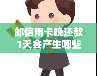 邮信用卡晚还款1天会产生哪些影响？逾期还款后果及解决办法详解