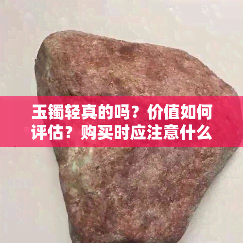 玉镯轻真的吗？价值如何评估？购买时应注意什么？