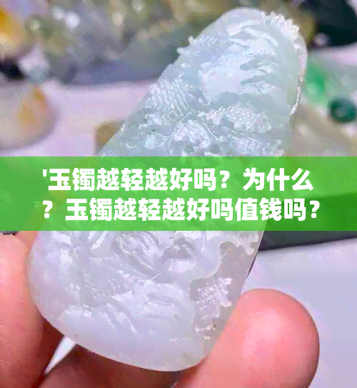 '玉镯越轻越好吗？为什么？玉镯越轻越好吗值钱吗？'