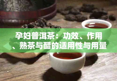 孕妇普洱茶：功效、作用、熟茶与醋的适用性与用量