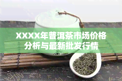 XXXX年普洱茶市场价格分析与最新批发行情