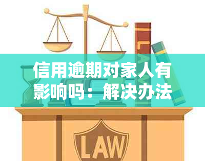 信用逾期对家人有影响吗：解决办法与可能影响