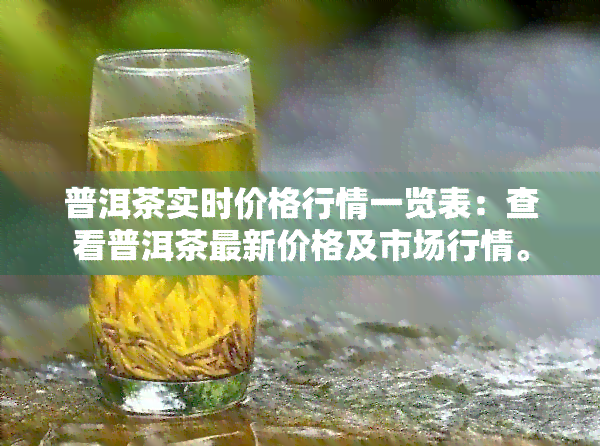 普洱茶实时价格行情一览表：查看普洱茶最新价格及市场行情。