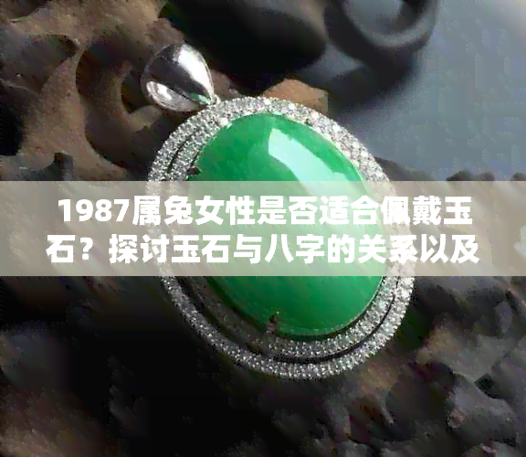 1987属兔女性是否适合佩戴玉石？探讨玉石与八字的关系以及佩戴的注意事项