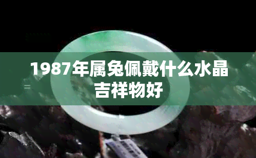 1987年属兔佩戴什么水晶吉祥物好