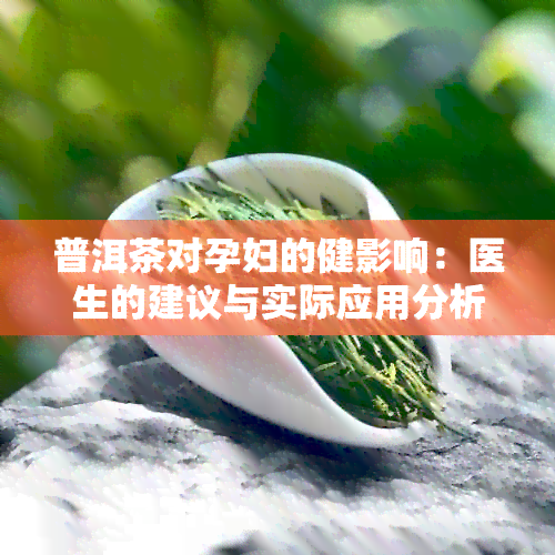 普洱茶对孕妇的健影响：医生的建议与实际应用分析