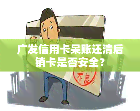 广发信用卡呆账还清后销卡是否安全？