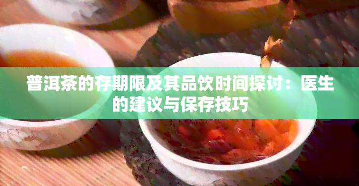 普洱茶的存期限及其品饮时间探讨：医生的建议与保存技巧