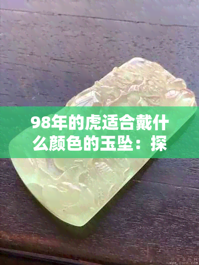 98年的虎适合戴什么颜色的玉坠：探讨属虎人的更佳配饰选择