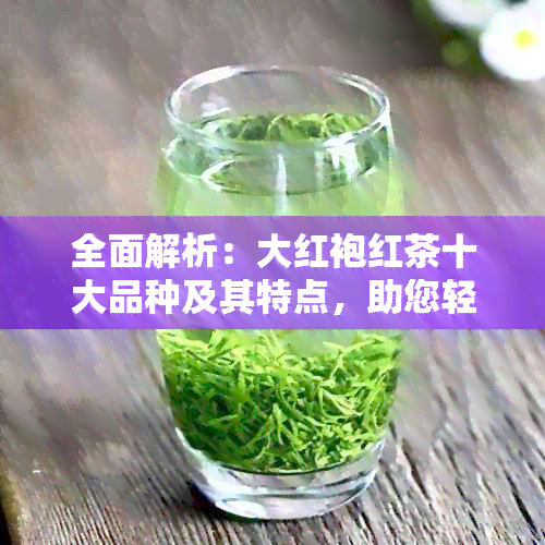 全面解析：大红袍红茶十大品种及其特点，助您轻松挑选高品质红茶！