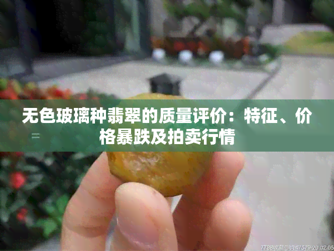 无色玻璃种翡翠的质量评价：特征、价格暴跌及拍卖行情