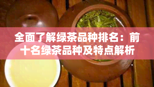 全面了解绿茶品种排名：前十名绿茶品种及特点解析，助您选购合适的茶叶