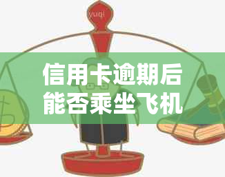 信用卡逾期后能否乘坐飞机？不逾期也能享受航班优吗？