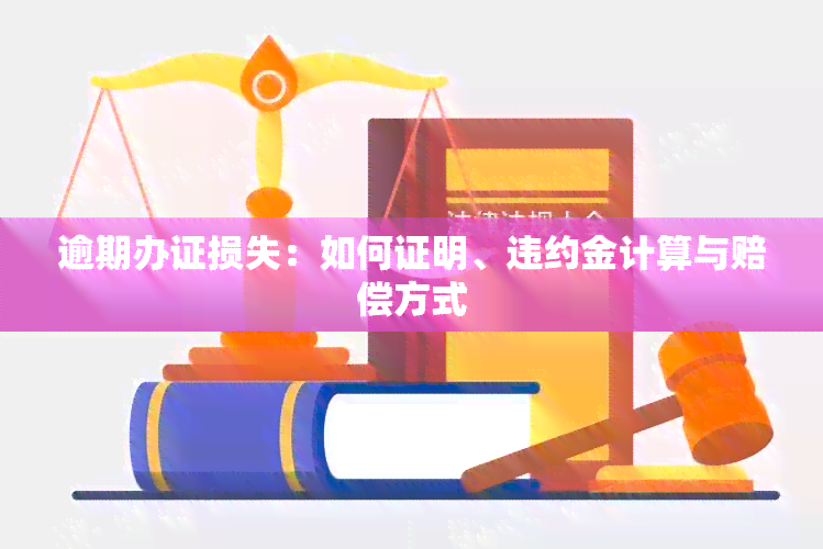 逾期办证损失：如何证明、违约金计算与赔偿方式