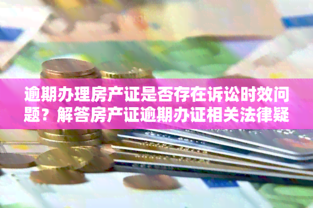 逾期办理房产证是否存在诉讼时效问题？解答房产证逾期办证相关法律疑问