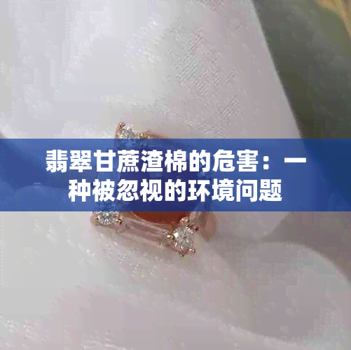 翡翠甘蔗渣棉的危害：一种被忽视的环境问题