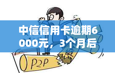 中信信用卡逾期6000元，3个月后是否会进行上门？