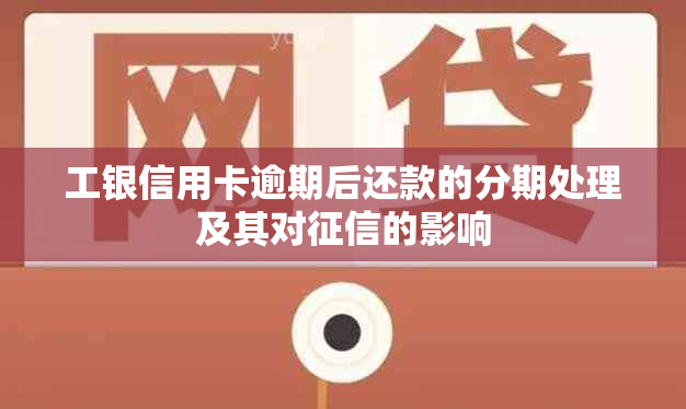 工银信用卡逾期后还款的分期处理及其对的影响