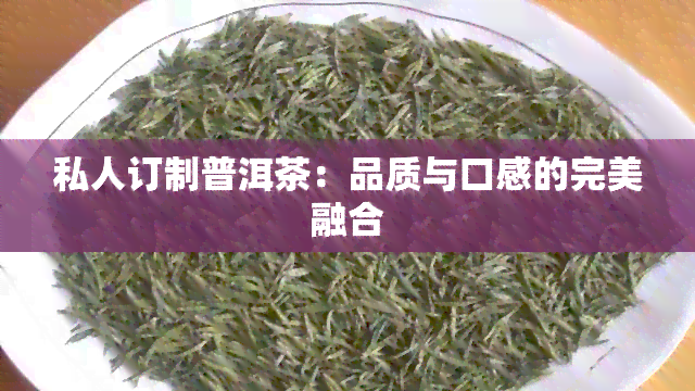 私人订制普洱茶：品质与口感的完美融合