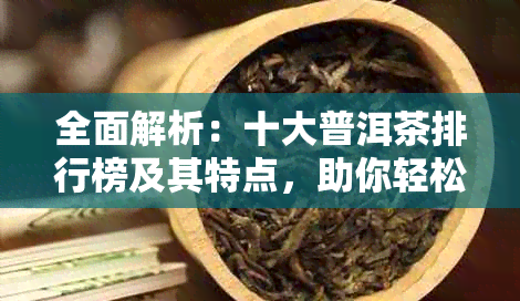 全面解析：十大普洱茶排行榜及其特点，助你轻松挑选优质茶叶