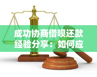 成功协商借呗还款经验分享：如何应对、流程详解及注意事项