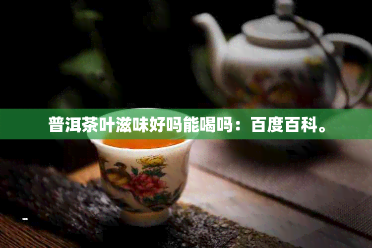 普洱茶叶滋味好吗能喝吗：百度百科。