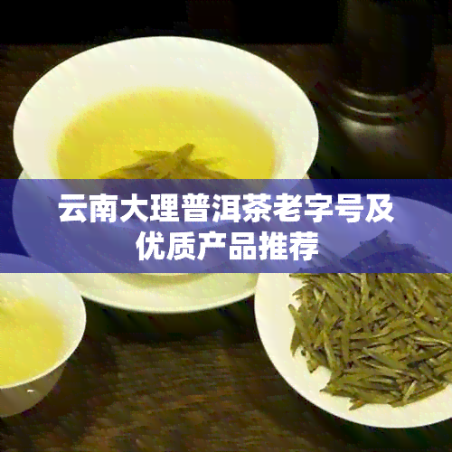 云南大理普洱茶老字号及优质产品推荐