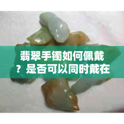 翡翠手镯如何佩戴？是否可以同时戴在两只手上？