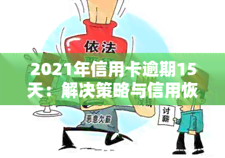 2021年信用卡逾期15天：解决策略与信用恢复指南