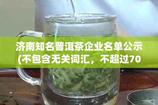 济南知名普洱茶企业名单公示(不包含无关词汇，不超过70字)