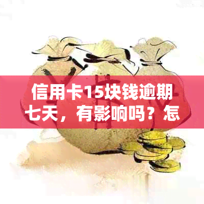 信用卡15块钱逾期七天，有影响吗？怎么办？