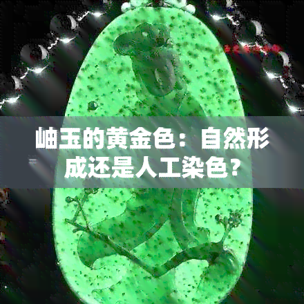 岫玉的黄金色：自然形成还是人工染色？