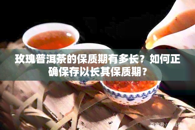 玫瑰普洱茶的保质期有多长？如何正确保存以长其保质期？